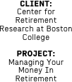 CLIENT: 
Center for Retirement Research at Boston College

PROJECT: 
Managing Your Money In Retirement

