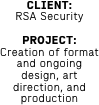 CLIENT: 
RSA Security

PROJECT: Creation of format and ongoing design, art direction, and production 
